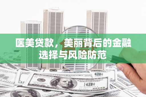 南区医美贷款，美丽背后的金融选择与风险防范