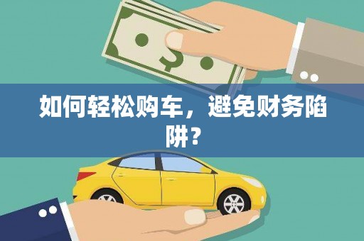 南区如何轻松购车，避免财务陷阱？
