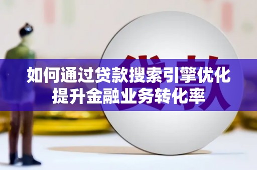 南区如何通过贷款搜索引擎优化提升金融业务转化率