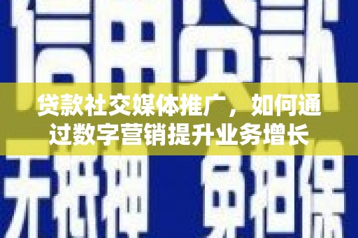 南区贷款社交媒体推广，如何通过数字营销提升业务增长