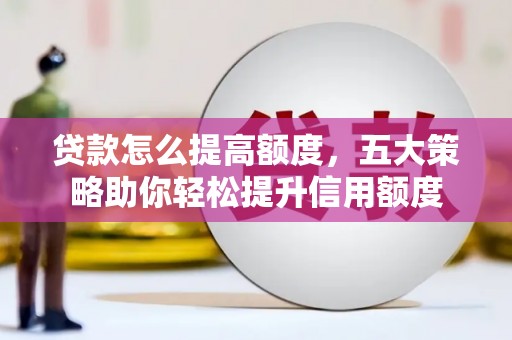 南区贷款怎么提高额度，五大策略助你轻松提升信用额度