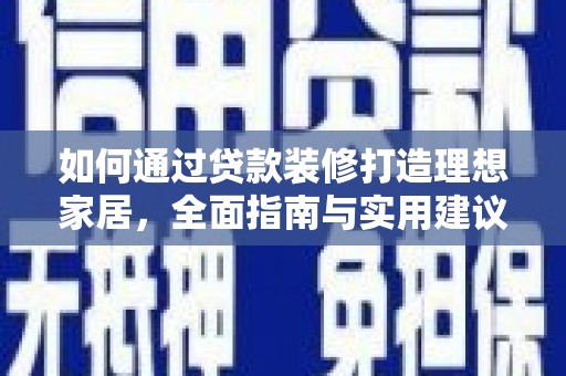 南区如何通过贷款装修打造理想家居，全面指南与实用建议