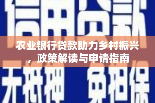 南区农业银行贷款助力乡村振兴，政策解读与申请指南