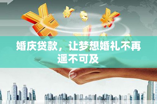 南区婚庆贷款，让梦想婚礼不再遥不可及