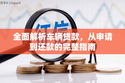 南区全面解析车辆贷款，从申请到还款的完整指南