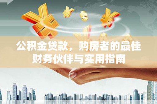 南区公积金贷款，购房者的最佳财务伙伴与实用指南