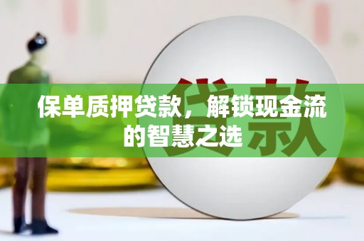 南区保单质押贷款，解锁现金流的智慧之选