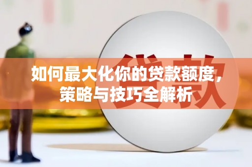 南区如何最大化你的贷款额度，策略与技巧全解析