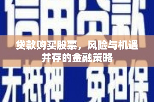 南区贷款购买股票，风险与机遇并存的金融策略