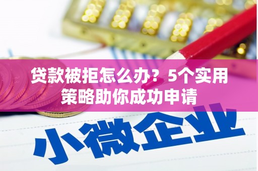 南区贷款被拒怎么办？5个实用策略助你成功申请