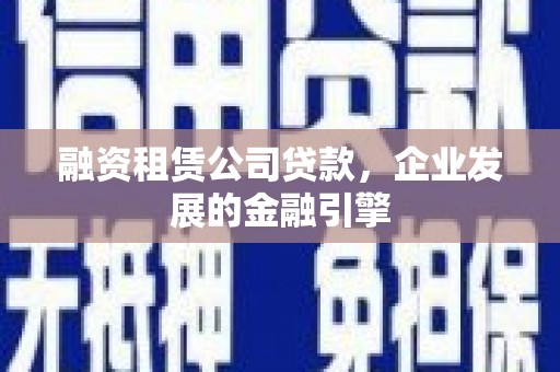 南区融资租赁公司贷款，企业发展的金融引擎