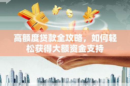 南区高额度贷款全攻略，如何轻松获得大额资金支持